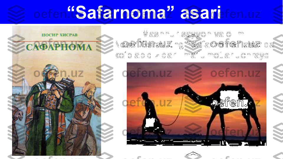 “ Safarnoma” asari
Mashhur sayyoh va olim 
Nosir Xisravning “Safarnoma” asarida 
ko‘plab qiziqarli ma’lumotlar uchraydi. 