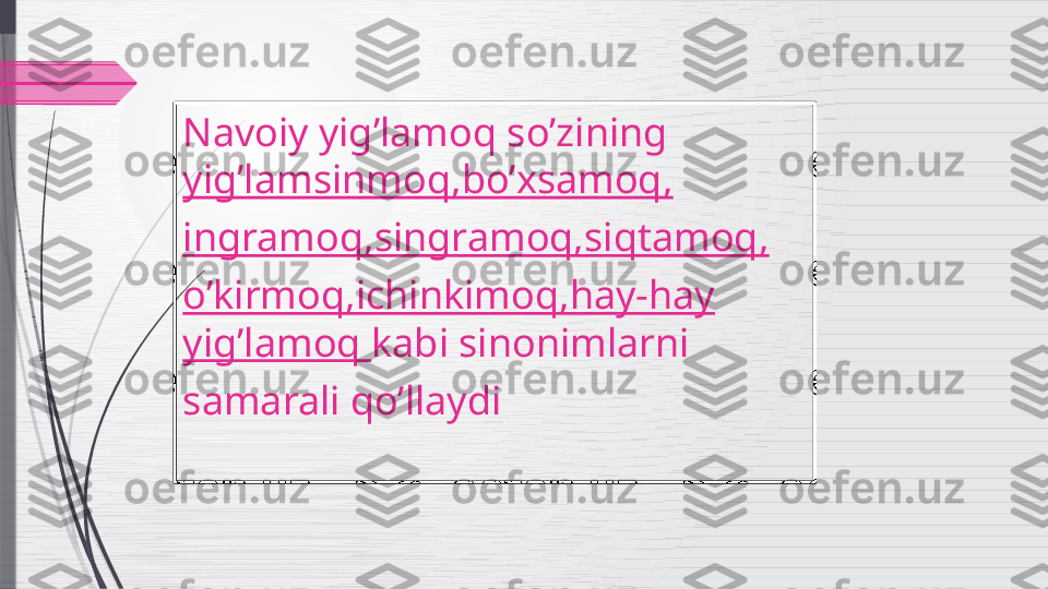 Navoiy yig’lamoq so’zining 
yig’lamsinmoq,bo’xsamoq,
ingramoq,singramoq,siqtamoq,
o’kirmoq,ichinkimoq,hay-hay 
yig’lamoq  kabi sinonimlarni 
samarali qo’llaydi              