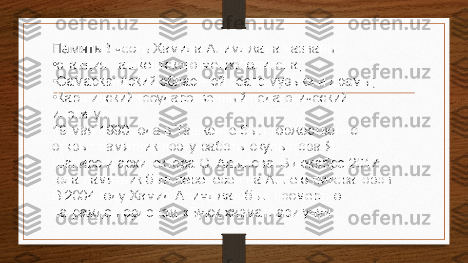 Память В честь Хамида Алимджана названы:
•
станция Ташкентского метрополитена;
•
Самаркандский областной театр музыки и драмы;
•
Каршинский государственный педагогический 
институт.
19 мая 1990 года в Ташкенте был торжественно 
открыт памятник поэту работы скульптора Я. 
Шапиро	
 и архитектора С. Адылова .
 В декабре 2017 
года памятник был перенесен на Аллею литераторов .
В 2004 году Хамид Алимджан был посмертно 
награждён орденом «Буюк хизматлари учун 