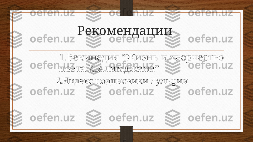 Рекомендации
1.Векипедия  “ Жизнь и творчество 
поэта Х.Алимджана ”
2. Яндекс подписчики Зульфии 