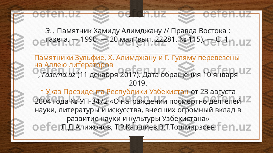 Э. .  Памятник Хамиду Алимджану // Правда Востока : 
газета. — 1990. — 20 мая (вып. 22281, № 115). — С. 1.
↑  
Памятники Зульфие, Х. Алимджану и Г. Гуляму перевезены 
на Аллею литераторов
,  Газета. uz  (11  декабря 2017). Дата обращения 10 января 
2019.
↑   Указ Президента Республики Узбекистан  от 23 августа 
2004 года № УП-3472 «О награждении посмертно деятелей 
науки, литературы и искусства, внесших огромный вклад в 
развитие науки и культуры Узбекистана»
Л.Д.Алижонов, Т.Р.Каршиев,В.Т.Тошмирзоев 