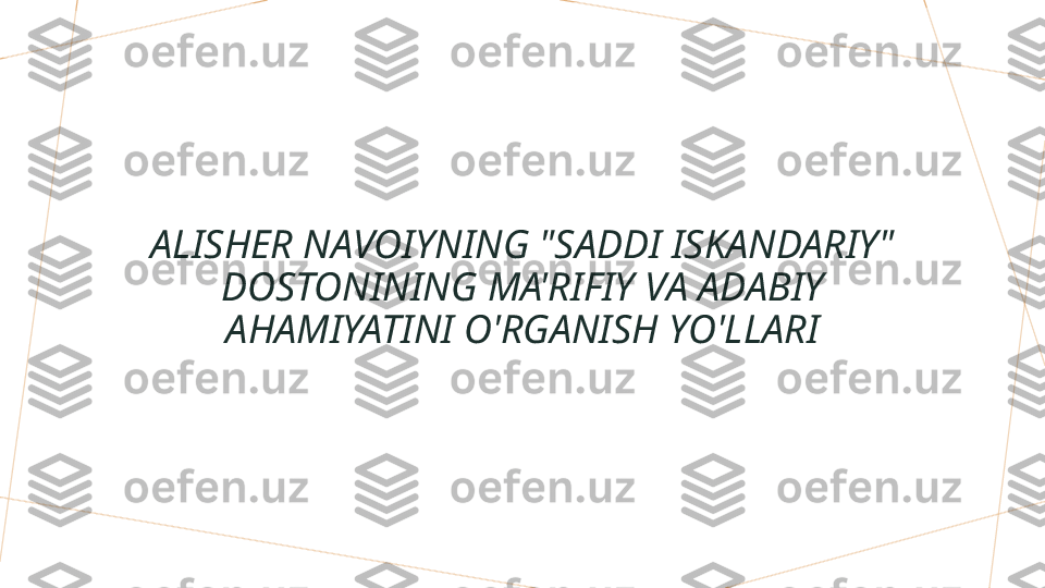 ALISHER NAVOIYNING "SADDI ISKANDARIY" 
DOSTONINING MA'RIFIY VA ADABIY 
AHAMIYATINI O'RGANISH YO'LLARI      