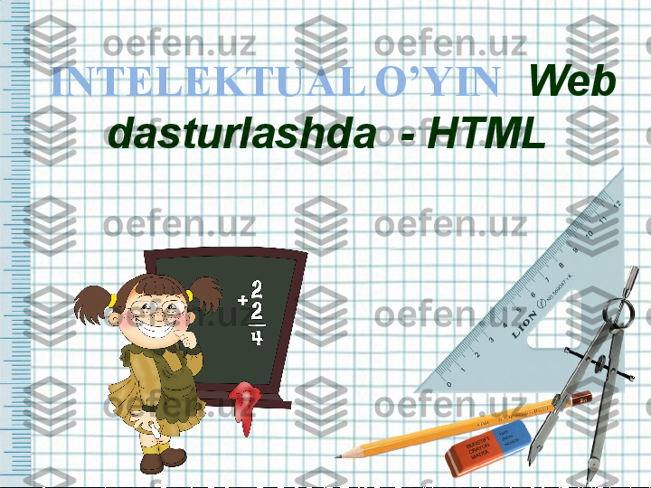 INTELEKTUAL O’YIN   Web 
dasturlashda  - HTML 
   