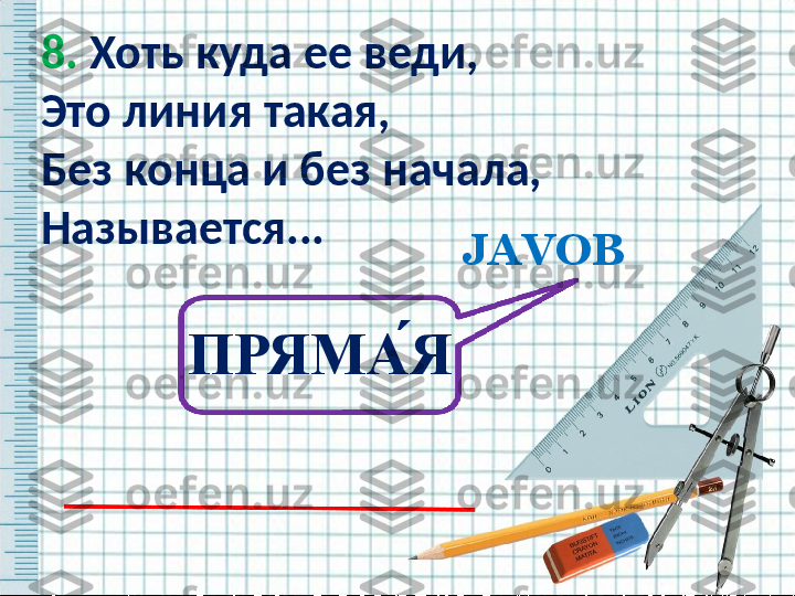 8.  Хоть куда ее веди,
Это линия такая,
Без конца и без начала,
Называется... 
   JAVOB
ПРЯМА ́Я   