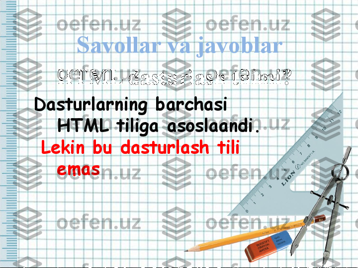 Savollar va javoblar 
Dasturlarning barchasi 
HTML tiliga asoslaandi.
  Lekin bu dasturlash tili 
emas HTML dasturlash tilimi?    