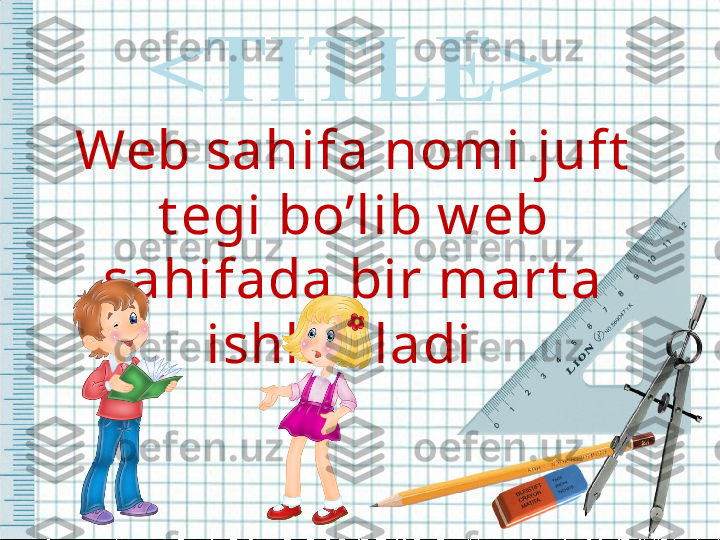 <TITLE>
Web sahifa nomi juft  
t egi bo’lib w eb 
sahifada bir mart a 
ishlat iladi   