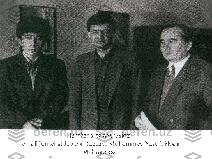 Hamkasblar davrasida.
Taniqli jurnalist Jabbor Razzoq, Muhammad Yusuf, Nodir 
Mahmudov. 