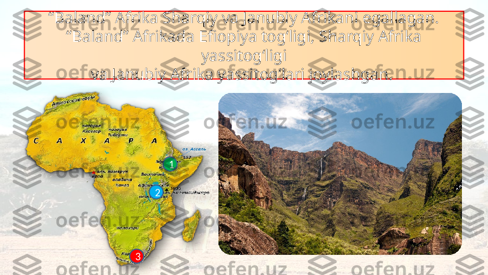 “ Baland” Afrika Sharqiy va Janubiy Afrikani egallagan.
“Baland” Afrikada Efiopiya tog‘ligi, Sharqiy Afrika 
yassitog‘ligi
va Janubiy Afrika yassitog‘lari joylashgan. 
1
2
3  