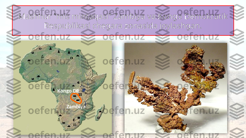 Mashhur “mis mintaqasi” Zambiya va Kongo Demokratik 
Respublikasi chegara zonasida joylashgan.
ZambiyaKongo DR   