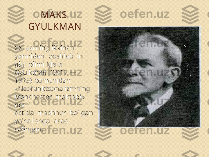 MA KS 
GY ULKMA N
XX  asrning ikkinchi  
yarmidan  boshlab  in 
gliz  olimi Maks  
Gyulkman  (1917 —  
1975)  tomonidan 
«Neofunktsonalizmning  
Manchester  maktabi»  
nomi 
ostida  mashhur  bo'lgan  
yo'nalishga  asos  
solingan. 