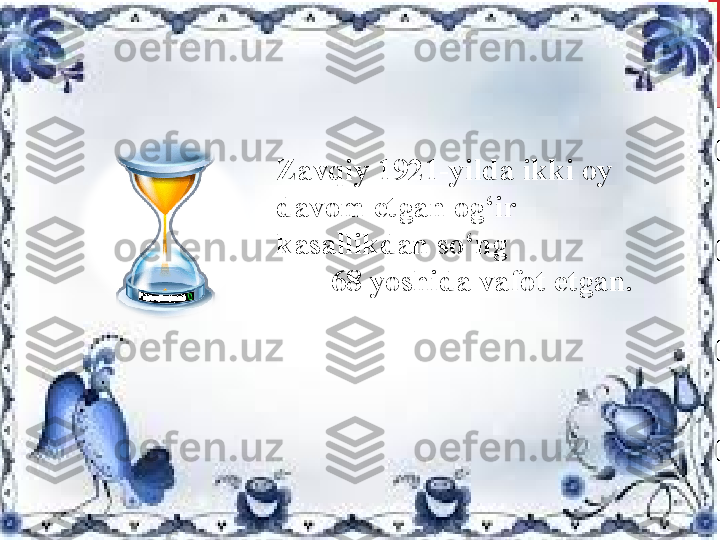 Zavqiy 1921-yilda ikki oy 
davom etgan og‘ir 
kasallikdan so‘ng                  
        68 yoshida vafot etgan. 