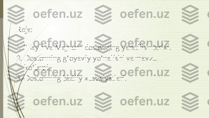 Reja:
1. ” Layli   va   Majnun”   dostonning   yaratilish   tarixi.
2. Dostonning   g‘oyaviy   yo‘nalishi   va   mavzu  
ko‘lami.
3. Dostonning   badiiy   xususiyatlari.              