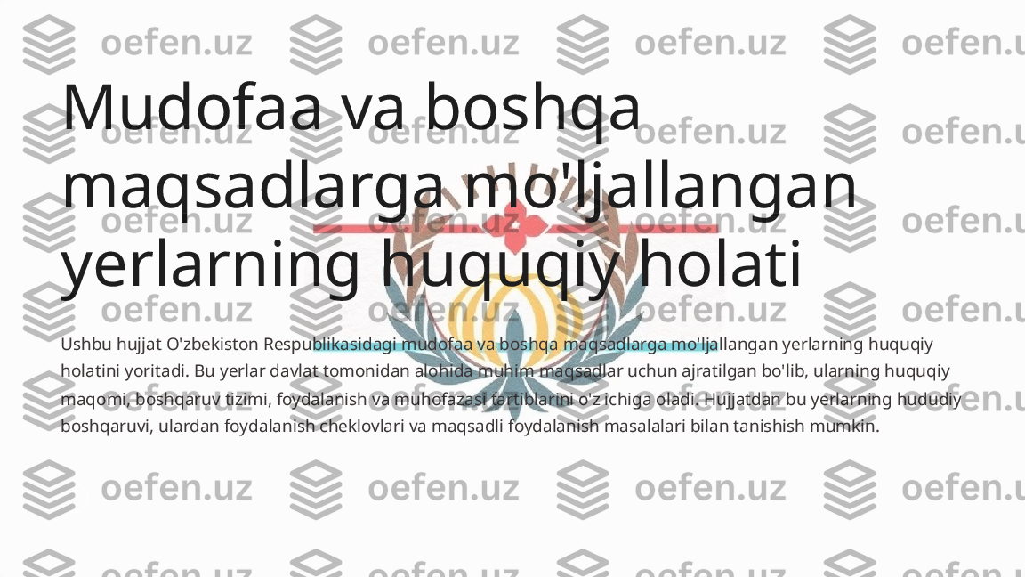 Mudofaa va boshqa 
maqsadlarga mo'ljallangan 
yerlarning huquqiy holati
Ushbu hujjat O'zbekiston Respublikasidagi mudofaa va boshqa maqsadlarga mo'ljallangan yerlarning huquqiy 
holatini yoritadi. Bu yerlar davlat tomonidan alohida muhim maqsadlar uchun ajratilgan bo'lib, ularning huquqiy 
maqomi, boshqaruv tizimi, foydalanish va muhofazasi tartiblarini o'z ichiga oladi. Hujjatdan bu yerlarning hududiy 
boshqaruvi, ulardan foydalanish cheklovlari va maqsadli foydalanish masalalari bilan tanishish mumkin.  