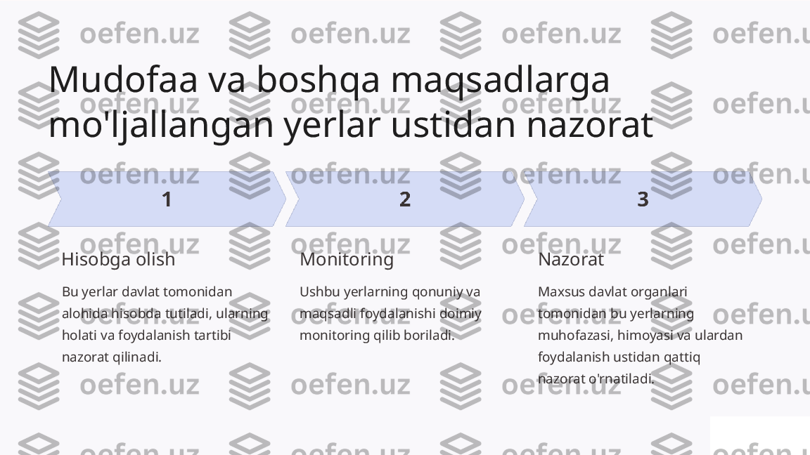 Mudofaa va boshqa maqsadlarga 
mo'ljallangan yerlar ustidan nazorat
Hisobga olish
Bu yerlar davlat tomonidan 
alohida hisobda tutiladi, ularning 
holati va foydalanish tartibi 
nazorat qilinadi. Monitoring
Ushbu yerlarning qonuniy va 
maqsadli foydalanishi doimiy 
monitoring qilib boriladi. Nazorat
Maxsus davlat organlari 
tomonidan bu yerlarning 
muhofazasi, himoyasi va ulardan 
foydalanish ustidan qattiq 
nazorat o'rnatiladi. 