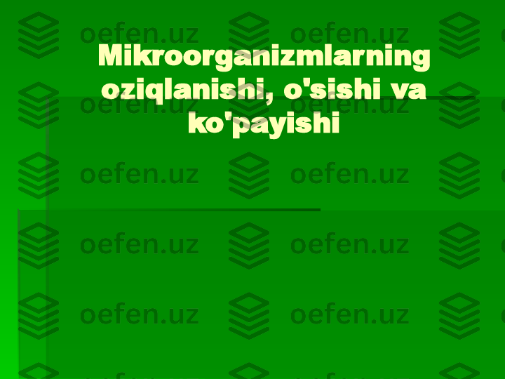 Mikroorganizmlarning 
oziqlanishi, o'sishi va 
ko'payishi   