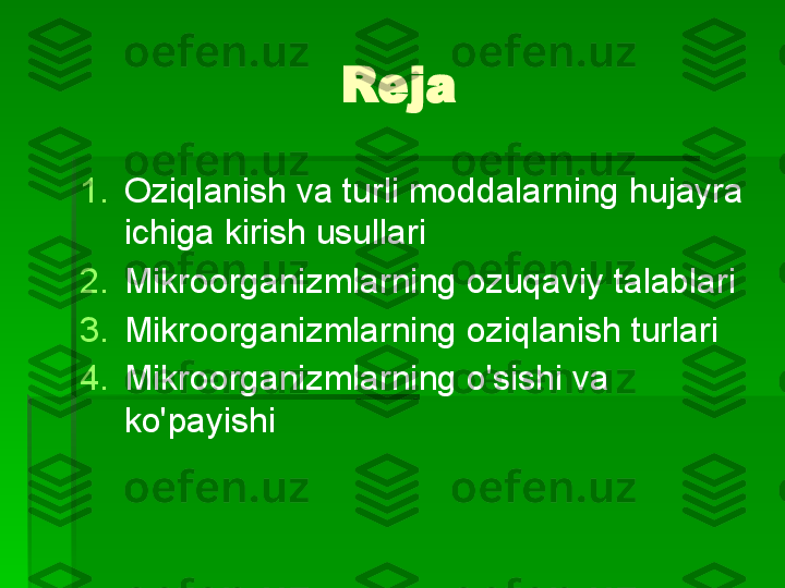 Reja
1. Oziqlanish va turli moddalarning hujayra 
ichiga kirish usullari
2. Mikroorganizmlarning ozuqaviy talablari
3. Mikroorganizmlarning oziqlanish turlari
4. Mikroorganizmlarning o'sishi va 
ko'payishi   