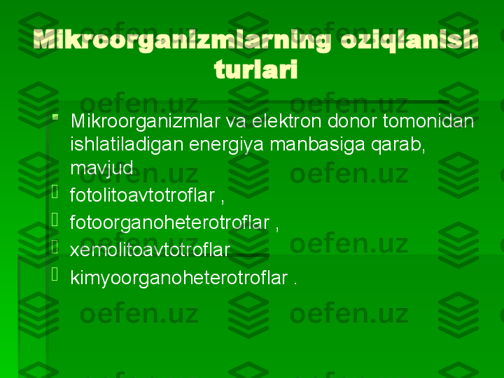 Mikroorganizmlarning oziqlanish 
turlari

Mikroorganizmlar va elektron donor tomonidan 
ishlatiladigan energiya manbasiga qarab, 
mavjud

fotolitoavtotroflar ,

fotoorganoheterotroflar ,

xemolitoavtotroflar 

kimyoorganoheterotroflar .   