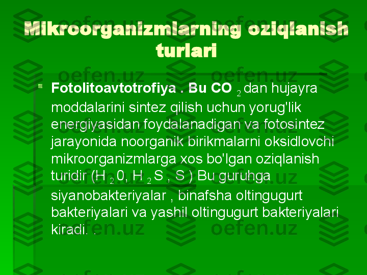 Mikroorganizmlarning oziqlanish 
turlari

Fotolitoavtotrofiya . Bu CO 
2  dan hujayra 
moddalarini sintez qilish uchun yorug'lik 
energiyasidan foydalanadigan va fotosintez 
jarayonida noorganik birikmalarni oksidlovchi 
mikroorganizmlarga xos bo'lgan oziqlanish 
turidir (H 
2  0, H 
2  S , S ) Bu guruhga 
siyanobakteriyalar , binafsha oltingugurt 
bakteriyalari va yashil oltingugurt bakteriyalari 
kiradi. .   