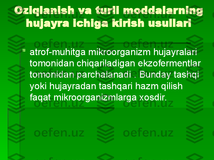 Oziqlanish va turli moddalarning 
hujayra ichiga kirish usullari

atrof-muhitga mikroorganizm hujayralari 
tomonidan chiqariladigan ekzofermentlar 
tomonidan parchalanadi . Bunday tashqi 
yoki hujayradan tashqari hazm qilish 
faqat mikroorganizmlarga xosdir.   