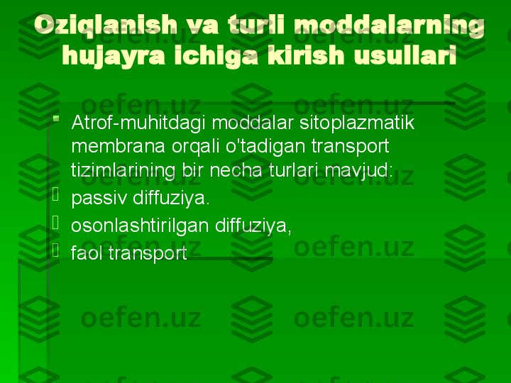 Oziqlanish va turli moddalarning 
hujayra ichiga kirish usullari

Atrof-muhitdagi moddalar sitoplazmatik 
membrana orqali o'tadigan transport 
tizimlarining bir necha turlari mavjud:

passiv diffuziya.

osonlashtirilgan diffuziya,

faol transport   