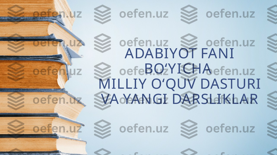 ADABIYOT FAN I 
BO‘ Y ICHA 
MILLIY  O‘QUV DASTURI 
VA YAN GI DARSLIKLAR 