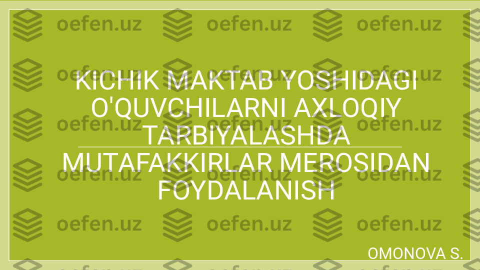 KICHIK MAKTAB YOSHIDAGI 
O'QUVCHILARNI AXLOQIY 
TARBIYALASHDA 
MUTAFAKKIRLAR MEROSIDAN 
FOYDALANISH
OMONOVA S. 