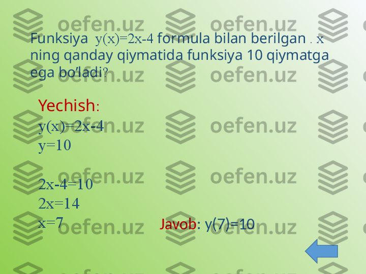 Funksiya   у(х)=2х-4  formula bilan berilgan  . х 
ning qanday qiymatida funksiya 10 qiymatga 
ega bo’ladi ?
Yechish :
у(х)=2х-4
у=10
2х-4=10
2х=14
х=7
Javob : у(7)=10 