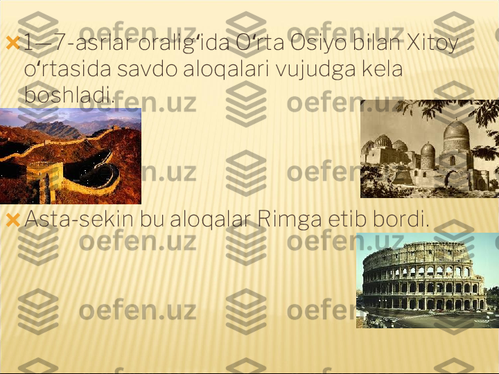 ?????? 1—7-asrlar oralig ida O rta Osiyo bilan Xitoy ʻ ʻ
o rtasida savdo aloqalari vujudga kela 	
ʻ
boshladi.
?????? Asta-sekin bu aloqalar Rimga etib bordi. 