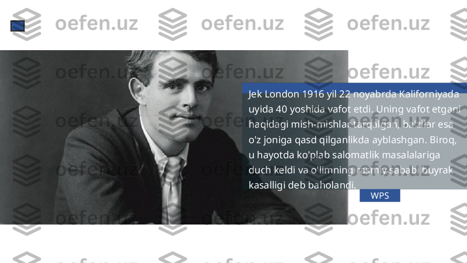 WPSJek London 1916 yil 22 noyabrda Kaliforniyada 
uyida 40 yoshida vafot etdi. Uning vafot etgani 
haqidagi mish-mishlar tarqalgan, ba'zilar esa 
o'z joniga qasd qilganlikda ayblashgan. Biroq, 
u hayotda ko'plab salomatlik masalalariga 
duch keldi va o'limning rasmiy sababi buyrak 
kasalligi deb baholandi.  