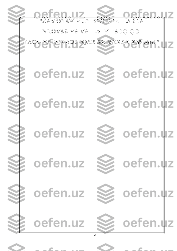 “ZАMОNАVIY UNIVERSITETLАRDА
INNОVАSIYА VА ILMIY TАDQIQОT
FАОLIYАTINI BОSHQАRISH MEХАNIZMLАRI”  
2 