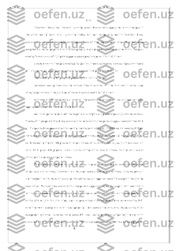 4 Kirish
O’zbekiston   Respublikasi   Prezidenti   Farmoniga   asosan,   Axborot   texnologiyalari   va   kommunikastiyalarini
rivojlantirish   vazirligi   tashkil   etildi.   Farmonning   O’zAda   keltirilgan   matniga   ko’ra,   vazirlik   O’zbekiston   Aloqa,
axborotlashtirish   va   telekommunikastiya   texnologiyalari   davlat   qo’mitasi   negizida   tashkil   etilgan.Yangi   vazirlikning
asosiy  vazifalari  va faoliyat  yo’nalishlari sifatida quyidagilar belgilangan:axborot texnologiyalari  va kommunikastiyalar
soxasida, “elektron xukumat”ni joriy etishda yagona davlat siyosati amalga oshirilishini ta’minlash;
aloqa va telekommunikastiyalar soxasidagi faoliyatni, shuningdek, radiochastotali spektrdan foydalanishni davlat
yo’li bilan boshqarish, listenziyalash va nazorat qilish borasidagi funkstiyalarni amalga oshirish;
Internet tarmog’ining milliy segmenti yanada shakllantirilishini ta’minlash;
raqobatdosh   dasturiy   maxsulotlarning   mamlakatimizda   ishlab   chiqarilishini   va   ichki   bozorini   xamda   ularga
ko’rsatiladigan xizmatlarni rivojlantirishga ko’maklashish;axborot xavfsizligini ta’minlash;
zamonaviy   kommunikastiya   vositalari   soxasida   ilmiy   tadqiqotlar   va   ishlanmalarni,   kadrlarni   tayyorlash,   qayta
tayyorlash va malakasini oshirishni tashkil qilish;
vazirlik faoliyati doirasiga kiruvchi boshqa yo’nalishlar bo’yicha xorijiy investistiyalarni jalb etish va boshqalar.
“Gazeta.uz”  ning qayd  etishicha, Aloqa, axborotlashtirish va  telekommunikastiya texnologiyalari  davlat  qo’mitasi  2012
yil 16 oktyabrida Aloqa va axborotlashtirish agentligi negizida tashkil etilgan edi. O’zAAA esa, o’z navbatida, 2002 yili
Pochta va telekommunikastiyalar agentligi negizida, ushbu agentlik esa 1997 yili Aloqa vazirligi negizida tashkil etilgan
edi. Aloqa vazirligining  o’zi  1992 yilda tashkil etilgan. Biz dasturchilar uchun  bu qarorlar juda muhim qarorlardan biri
bo’ldi.   2013-   yildan   2020-yilgacha   Elektron   hukumat   tizimiga   o’tilish   talab   qilinmoqda.   Shuning   uchun   axborot
tizimlariga o’tilishga kata ahamiyat berilmoqda.
Yangi o’quv yurtlari va yangi fakultetlar ochilmoqda. Dunyo globallashib borgani sari axborot tehnalogiyalarga
bo’lgan   talab   ortib   bormoqda.   O’zbekiston   ham   rivojlangan   davlatlar   qatoriga   kirib   bormoqda.   Bunda   esa   yoshlarni
ongini  saviyasini  oshirish  va  zamon   talablariga  mos  ravishda kadrlarni  tayyorlash   davlatimiz  taraqiyotini  rivojlanishiga
sabab   bo’ladi.   Mamlakatimizda   axborot-kommunikatsiya   texnologiyalarini   rivojlantirish   jarayoni   izchil   davom   ettirib
kelinmoqda.   Eng   avvalo,   O‘zbekistonda   mazkur   sohani   tartibga   soluvchi   mukammal   qonunchilik   bazasi   yaratilganini
alohida   ta'kidlash   joiz.   Shu   bilan   birga,   bugun   dunyoda   shiddat   bilan   kechayotgan   globallashuv   sharoitida   AKT
sohasining   keskin   taraqqiy   etib   borishi   kuzatilayotganligi,   ilg‘or   davlatlarning   ushbu   soha   rivojiga   alohida   e'tibor
qaratayotgani   bejiz   emas.   Darhaqiqat,   hozirgi   davrda   AKT   orqali   uzatiladigan   axborot   jamiyat   rivojining   eng   muhim
shartlaridan biri bo‘lib qoldi. U ishlab chiqarish resursi, insonlar orasidagi aloqani ta'minlovchi qudratli vositaga aylandi. 