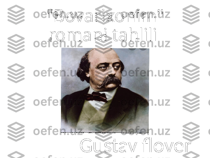 "Bovarixonim" 
romani tahlili 
Gustav flover 