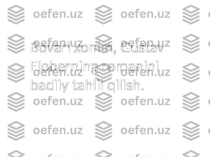 Bovari xonim, Gustav 
Floberning romanini 
badiiy tahlil qilish. 