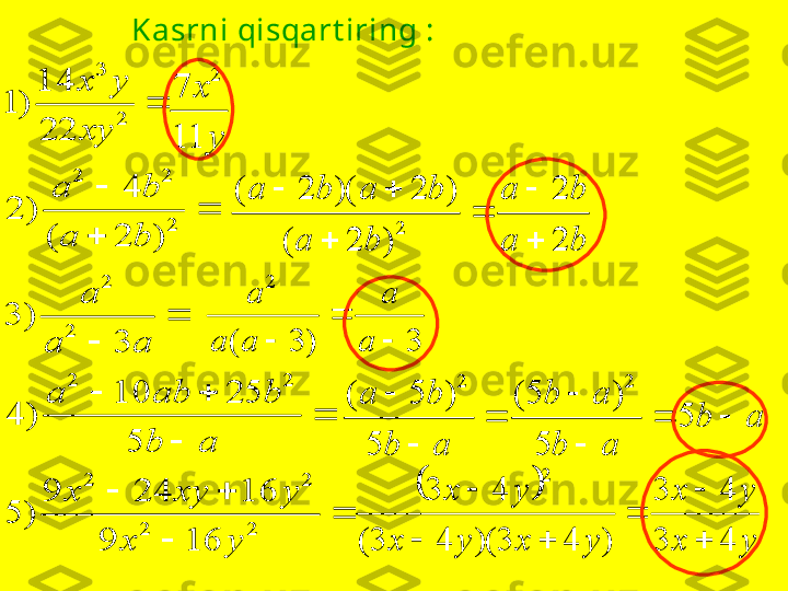 Kasrni qisqart iring : 	
	
		
	
	
		
	
	
	

	
	
2	2	
2	2	
2	2
2	
2	
2
2	2	
2	
3	
16	9	
16	24	9	
)	5	
5	
25	10	
)	4	
3	
)	3	
)	2	(	
4	
)	2	
22
14	
)	1	
y	x	
y	xy	x	
a	b	
b	ab	a	
a	a	
a	
b	a	
b	a	
xy	
y	x	
3	)	3	(	
2	
	
	
	a	
a	
a	a	
a	
b	a	
b	a	
b	a	
b	a	b	a	
2
2	
)	2	(	
)	2	)(	2	(
2	

	
	
	
		
y	
x	
11
72	
a	b	
a	b	
a	b	
a	b	
b	a	
		

	
	
	
	
5	
5	
)	5	(	
5	
)	5	(
22	
		
y	x	
y	x	
y	x	y	x	
y	x	
4	3	
4	3	
)	4	3	)(	4	3	(	
4	3	
2	

	
	
		
 