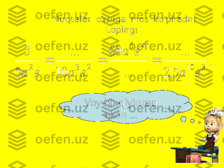 Nuqt alar  o’rniga  mos  k o’phadni  
t oping :    .	
5,	2	
...	
...	
60	
10	
...	
5	
3	
3	10	
4	5	
2	3	2	
в	а	
в	а	
в	а	в	а	
		
Voy bu qiyinroq 
ekan  … 