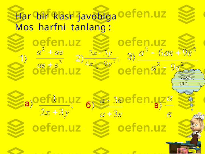 Har  bir  k asr  jav obiga 
Mos  harfni  t anlang :
.  2	
2	
в	ав	
ав	а	

	
;	
9	4	
3	2	
2	2	
у	х	
у	х	

	
2	2	
2	2	
9	
9	6	
в	а	
в	ав	а	
	
		
;	
3	2	
1	
у	х	
ва ва
33
 	в
а1)   2)   3)  
  а )  
  б )     в )  
. Qani  , 
qani  … 