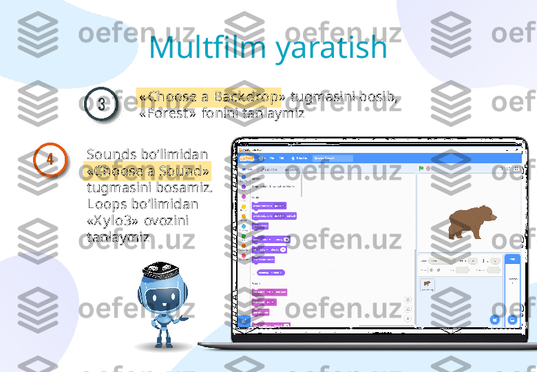 « Choose a Back drop »   tugmasini bosib, 
« Forest »   fonini tanlaymizMultfilm yaratish
Sounds  bo‘limidan 
« Choose a Sound »  
tugmasini bosamiz. 
Loops  bo‘limidan 
« X y lo3 »  ovozini 
tanlaymiz 