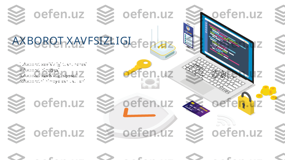 AX BOROT X AVFSI ZLIGI
1.Axborot xavfsizligi tushunchasi 
2.Axborot himoyasi 
3.Axborot xavfsizligi siyosati 
4.Axborotni himoyalash usullari  