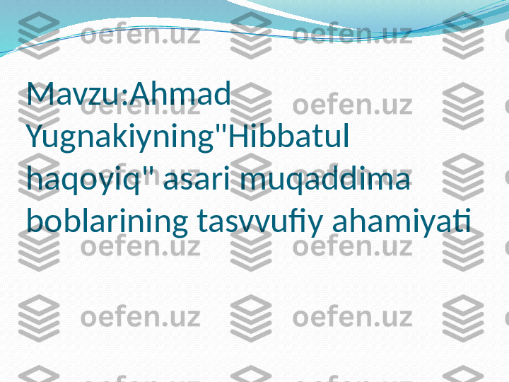 Mavzu:Ahmad 
Yugnakiyning"Hibbatul 
haqoyiq" asari muqaddima 
boblarining tasvvufiy ahamiyati  