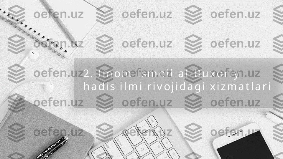 2 .   I m o m   I s m o i l   a l - B u x o r i y  
h a d i s   i l m i   r i v o j i d a g i   x i z m a t l a r i   