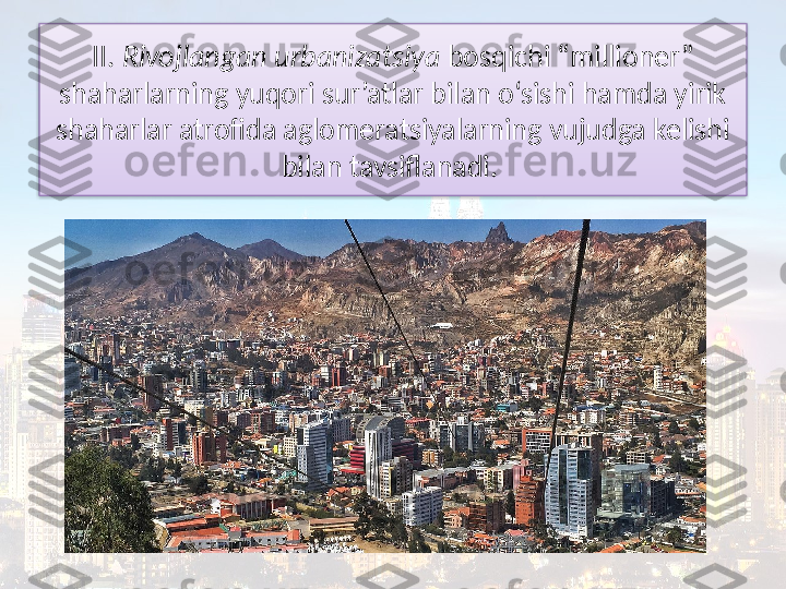 II.  Rivojlangan urbanizatsiya  bosqichi “millioner” 
shaharlarning yuqori sur’atlar bilan o‘sishi hamda yirik 
shaharlar atrofida aglomeratsiyalarning vujudga kelishi 
bilan tavsiflanadi.   