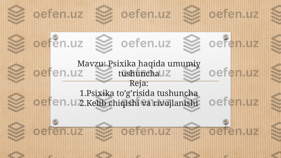 Mavzu: Psixika haqida umumiy 
tushuncha
Reja:
1.Psixika to’g’risida tushuncha
2.Kelib chiqishi va rivojlanishi 