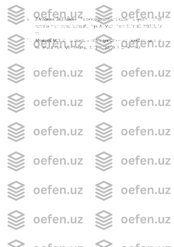 9. S.N.Lakaev, Sh.S.Lakaev.   The existence of bound states in a system of three
particles in an optical lattice  // J.Phys. A: Math.Theor. 2017.  50 . 335202, 17
pp.
10. Муминов   М.Э.   О   положительности   двухчастичного   гамильтониана   на
решетке  // Теор. Мат. Физика . 2007.  Т .153, №. 3.  С . 381–387. 