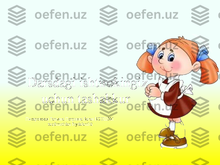 Darsdagi ishtirokingiz 
uchun tashakkur 
Писаревская Татьяна Петровна Баган БСОШ№1    
taqdimotidan foydalanildi  