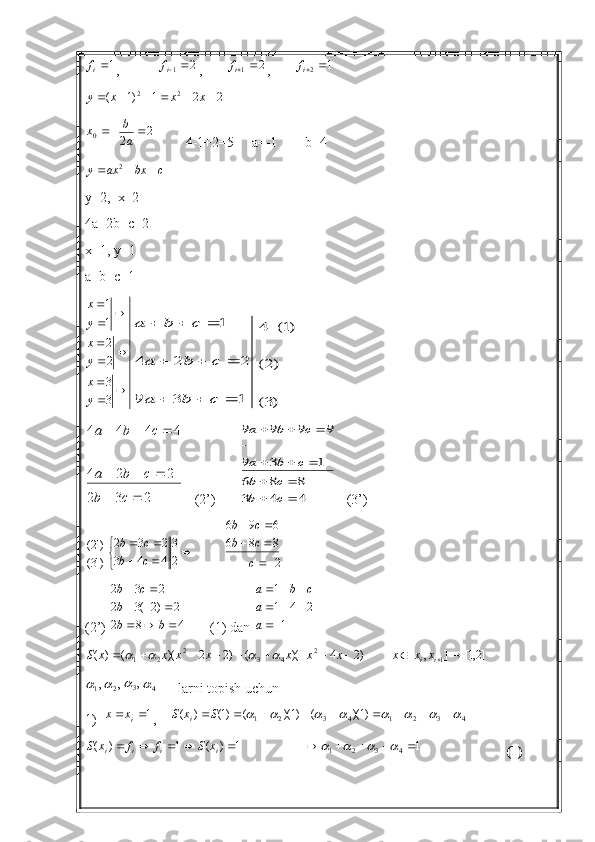 1if,           	2	1	if ,       	2	1	if ,        1
2 
if
221)1( 22
 xxxy	
2	2	0			a
b	x
         4-1+2=5     a=-1        b=4
cbxaxy  2
y=2,  x=2
4a+2b+c=2
x=1, y=1
a+b+c=1	
	
	
	
	
	
	
3
3
2
2
1
1	
y
x
y
x
y
x	
1	3	9	
2	2	4	
1
			
			
			
c	b	a	
c	b	a	
c	b	a	
)3(	
)2(	
)1(	4
                  	
2	3	2	
2	2	4	
4	4	4	4	
		
			
	
			
c	b	
c	b	a	
c	b	a
   (2’)       	
4	4	3	
8	8	6	
1	3	9	
9	9	9	9	
		
		
			
	
			
c	b	
c	b	
c	b	a	
c	b	a    (3’)          	
)'3(	
)'2(	


				
		
2
3	
4	4	3	
2	3	2	
c	b	
c	b
      	
2
8	8	6	
6	9	6	

		
			
c
c	b	
c	b
(2’) 	
4	8	2	
2	)2	(3	2	
2	3	2	
			
			
		
b	b
b	
c	b        (1) dan 	
1	
2	4	1
1
	
			
		
a
a	
c	b	a	
)2	4	)(	(	)2	2	)(	(	)	(	2	4	3	2	2	1										x	x	x	x	x	x	x	S				
       	]2,1[	]	,	[ 1		ii	x	x	x	
,1
,	2	,3	4
      larni topish uchun
1)  
1		ix	x ,     43214321 )1)(()1)(()1()(								  SxS
i
1)(1)( 
iiii xSffxS
                   1
4321 	
			
                         (1)        