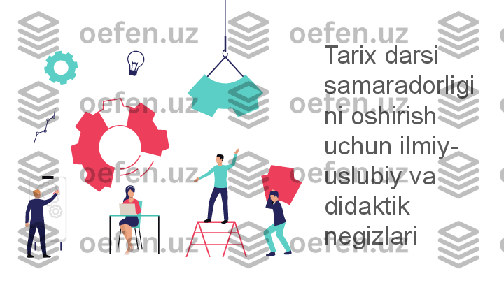 Tarix darsi 
samaradorligi
ni oshirish 
uchun ilmiy-
uslubiy va 
didaktik 
negizlari 