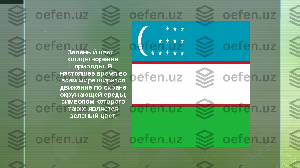 z
Зеленый цвет – 
олицетворение 
природы. В 
настоящее время во 
всем мире ширится 
движение по охране 
окружающей среды, 
символом которого 
также является 
зеленый цвет.  