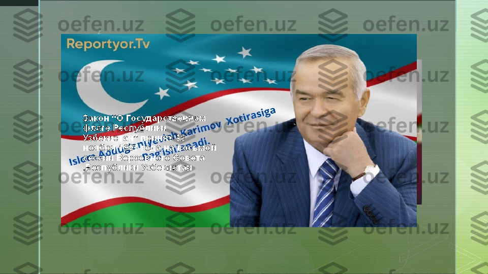 z
Закон “О Государственном 
флаге Республики 
Узбекистан” принят 18 
ноября 1991 года на восьмой 
сессии Верховного Совета 
Республики Узбекистан.  