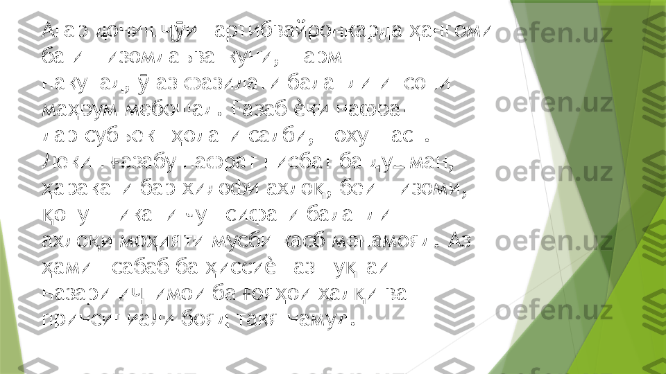 Агар дониш и тартибвайронкарда  ангоми ҷӯ ҳ
ба интизомдаъваткуни, шарм  
накунад,   аз фазилати баланди инсони 	
ӯ
ма рум мебошад.  азаб  ки нафрат  	
ҳ Ғ ѐ
дар субъект  олати салби, нохуш аст. 	
ҳ
Лекин  азабу нафрат нисбат ба душман,  	
ғ
аракати бар хилофи ахло , беинтизоми, 	
ҳ қ
онуншикани чун сифати баланди  
қ
ахло и мо ияти мусби касб менамояд. Аз 	
қ ҳ
амин сабаб ба  исси т аз ну таи  	
ҳ ҳ ѐ қ
назари и тимои ба  оя ои хал и ва 	
ҷ ғ ҳ қ
принсипиали бояд такя намуд.                 