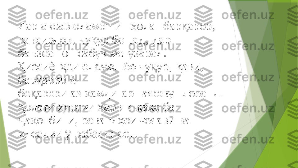 Дар аксар одамон ин  олат бар арор, ҳ қ
таъсирнок, чу ур бошад, дар  	
қ
баъзеашон сабук мегузарад. 
исси т ои одамон бо чу ур,  ави, 	
Ҳ ѐ ҳ қ қ
бар арор    	
қ ѐ
бе арори аз  амдигар тафовут доранд. 	
қ ҳ
олати  иссии  ар як шахс ба  	
Ҳ ҳ ҳ
а онбини, раванд ои  ояав  ва 
ҷ ҳ ҳ ғ ӣ
идеалии   вобаста аст. 	
ӯ                 